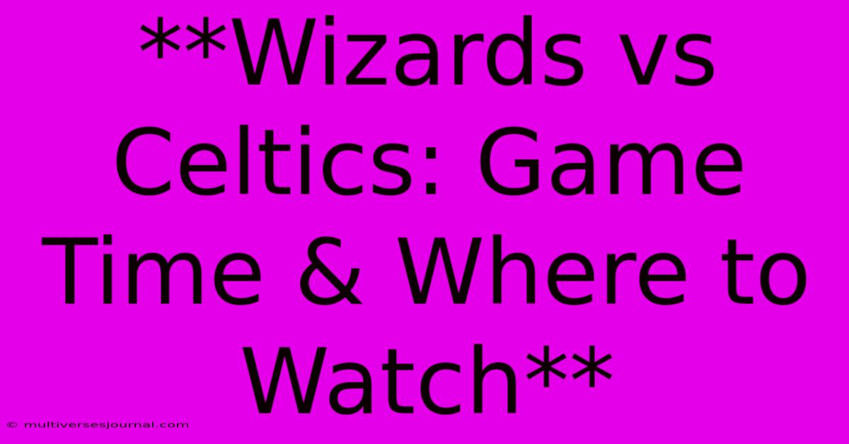 **Wizards Vs Celtics: Game Time & Where To Watch**