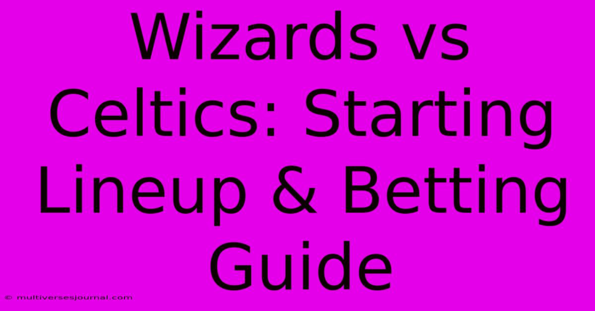 Wizards Vs Celtics: Starting Lineup & Betting Guide 