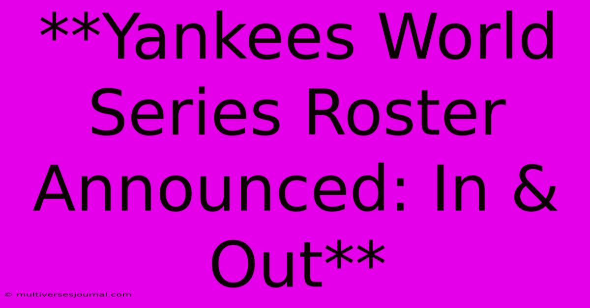 **Yankees World Series Roster Announced: In & Out**