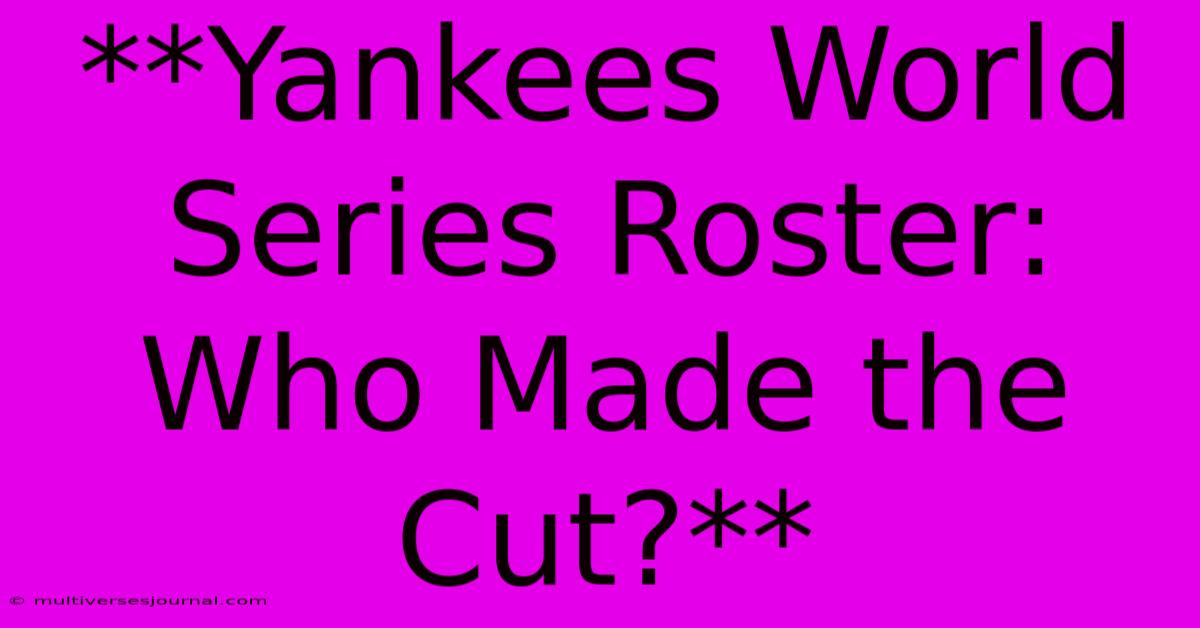 **Yankees World Series Roster: Who Made The Cut?** 